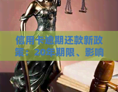 信用卡逾期还款新政策：20年期限、影响及解决方案全面解析