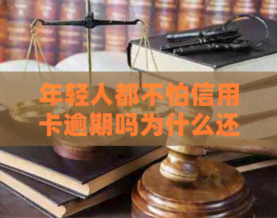 年轻人都不怕信用卡逾期吗为什么还要贷款还款？现在的信用卡逾期情况如何？