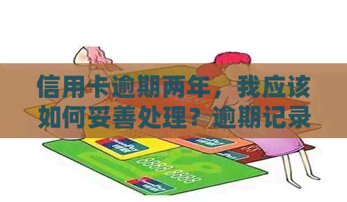 信用卡逾期两年，我应该如何妥善处理？逾期记录修复全攻略
