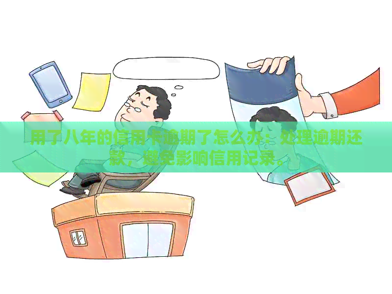 用了八年的信用卡逾期了怎么办：处理逾期还款，避免影响信用记录。
