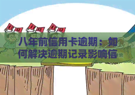 八年前信用卡逾期：如何解决逾期记录影响信用评分的问题？