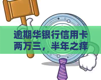 逾期华银行信用卡两万三，半年之痒：会面临法律问题吗？