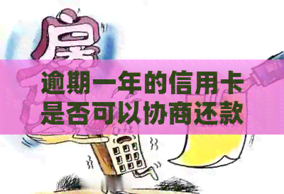 逾期一年的信用卡是否可以协商还款？了解分期还款的相关政策和步骤
