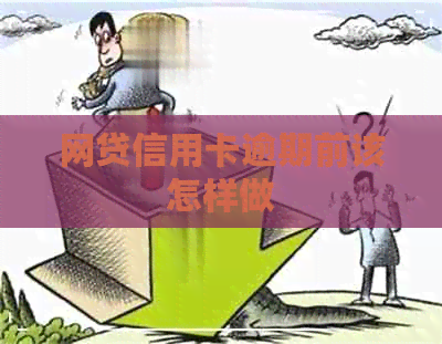 网贷信用卡逾期前该怎样做