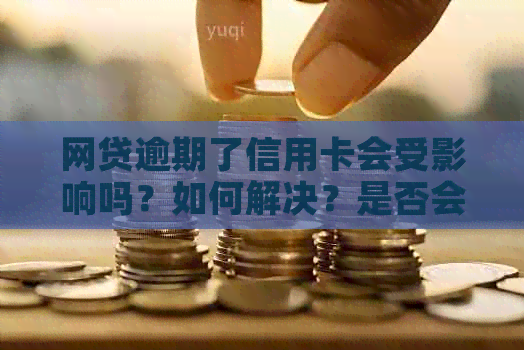 网贷逾期了信用卡会受影响吗？如何解决？是否会出现锁卡情况？
