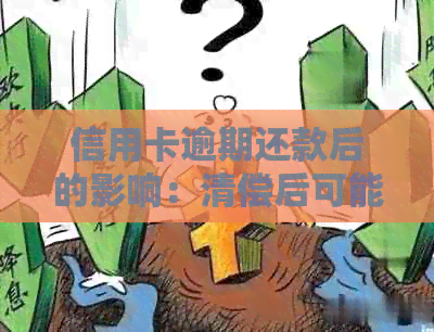 信用卡逾期还款后的影响：清偿后可能面临的隐患和问题