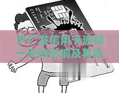 沪广发信用卡逾期一天的影响及其处理方法，如何避免不良信用记录？