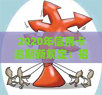 2020年信用卡逾期新规定：招商银行全面解析，如何应对逾期问题及避免罚款