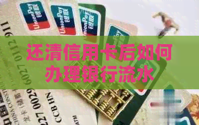 还清信用卡后如何办理银行流水