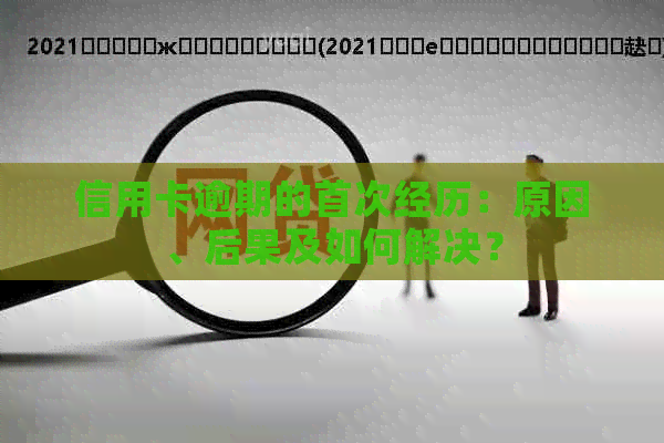信用卡逾期的首次经历：原因、后果及如何解决？