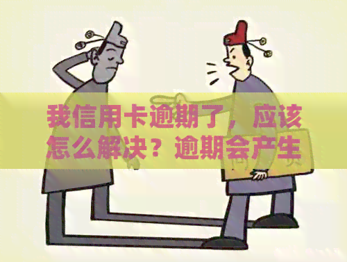 我信用卡逾期了，应该怎么解决？逾期会产生什么后果？如何规划还款计划？