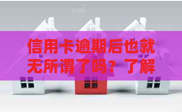 信用卡逾期后也就无所谓了吗？了解后果与处理方法