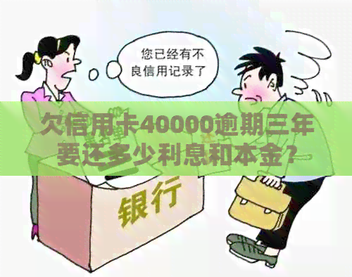 欠信用卡40000逾期三年要还多少利息和本金？