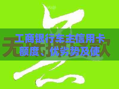 工商银行车主信用卡额度、优劣势及使用指南(2024)