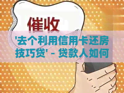 '去个利用信用卡还房技巧贷' - 贷款人如何巧妙利用信用卡还款