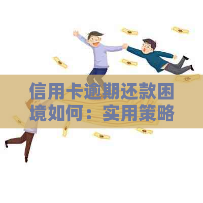 信用卡逾期还款困境如何：实用策略与建议