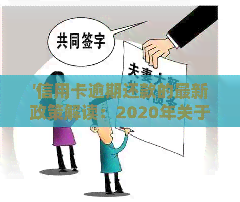 '信用卡逾期还款的最新政策解读：2020年关于信用卡逾期最新标准'