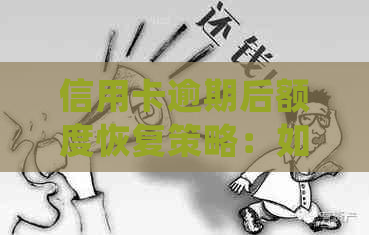 信用卡逾期后额度恢复策略：如何处理及办理详细步骤