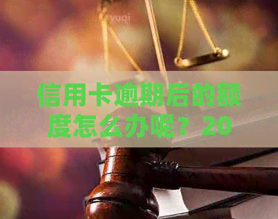 信用卡逾期后的额度怎么办呢？2020年逾期总额度及处理建议