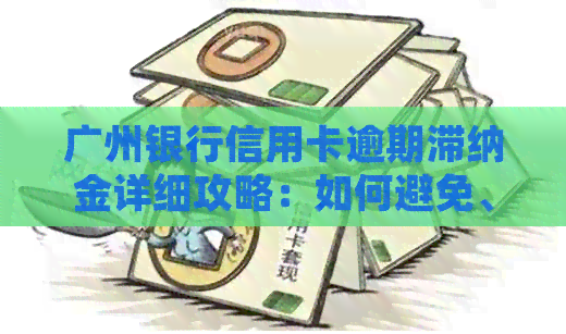 广州银行信用卡逾期滞纳金详细攻略：如何避免、计算与缴纳