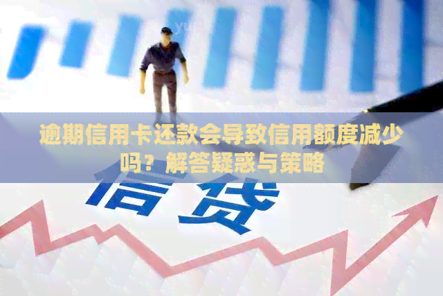 逾期信用卡还款会导致信用额度减少吗？解答疑惑与策略