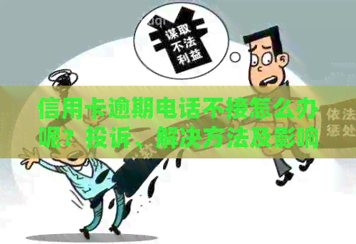 信用卡逾期电话不接怎么办呢？投诉、解决方法及影响分析