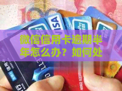 微信信用卡逾期半年怎么办？如何处理？