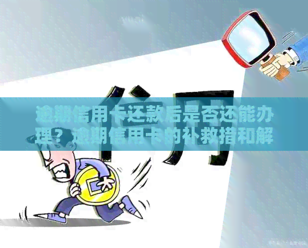 逾期信用卡还款后是否还能办理？逾期信用卡的补救措和解决方案