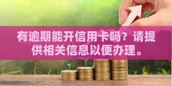 有逾期能开信用卡吗？请提供相关信息以便办理。