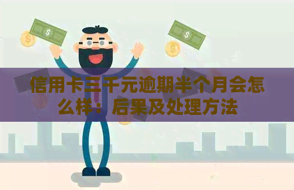 信用卡三千元逾期半个月会怎么样：后果及处理方法