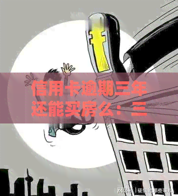 信用卡逾期三年还能买房么：三年前逾期一次记录会影响贷款买房吗？