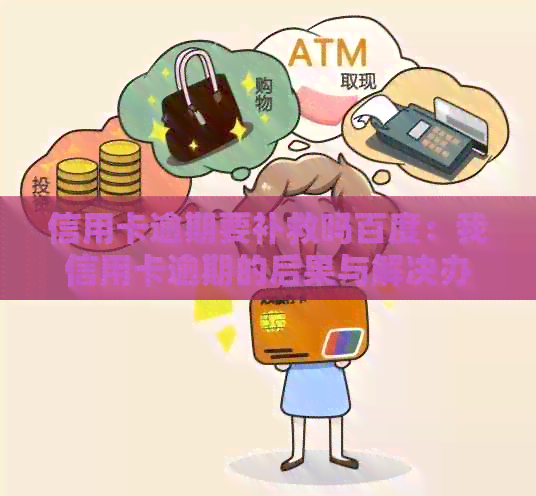 信用卡逾期要补救吗百度：我信用卡逾期的后果与解决办法