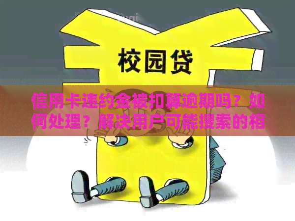信用卡违约金被扣算逾期吗？如何处理？解决用户可能搜索的相关问题