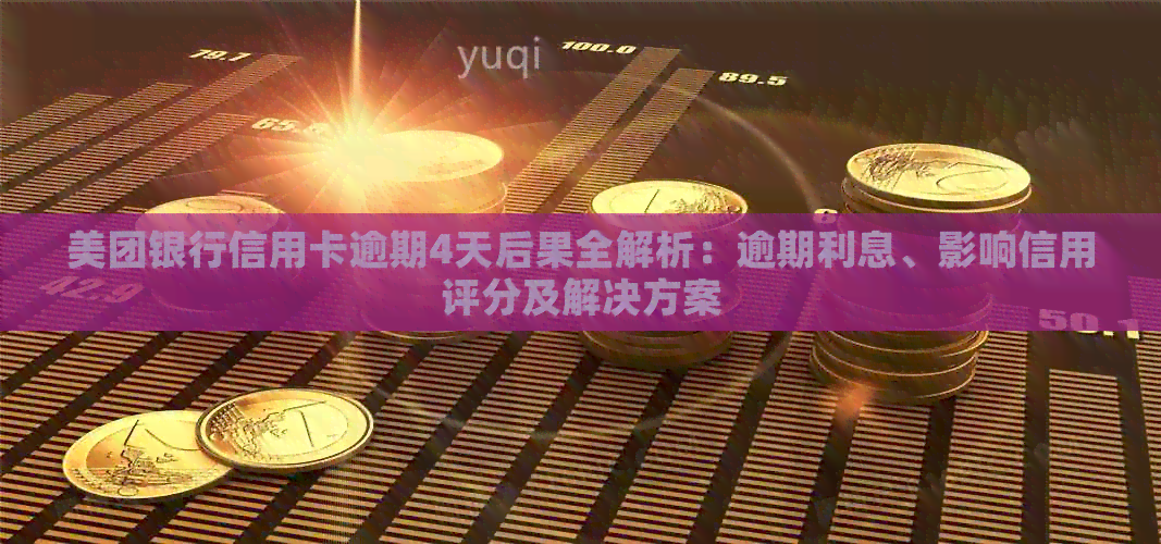 美团银行信用卡逾期4天后果全解析：逾期利息、影响信用评分及解决方案