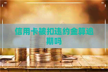 信用卡被扣违约金算逾期吗