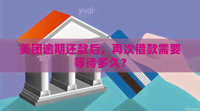 美团逾期还款后，再次借款需要等待多久？