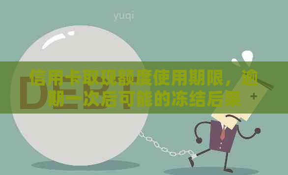 信用卡取现额度使用期限，逾期一次后可能的冻结后果