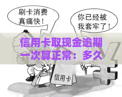 信用卡取现金逾期一次算正常：多久算正常使用及还款？