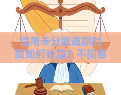 信用卡分期逾期时间如何计算？不同银行可能有不同的政策，了解一下！