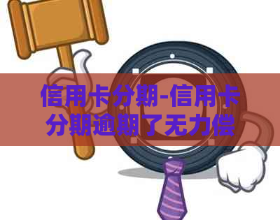 信用卡分期-信用卡分期逾期了无力偿还怎么办