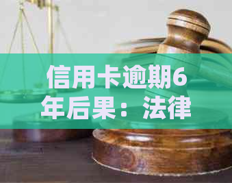 信用卡逾期6年后果：法律解读与应对策略