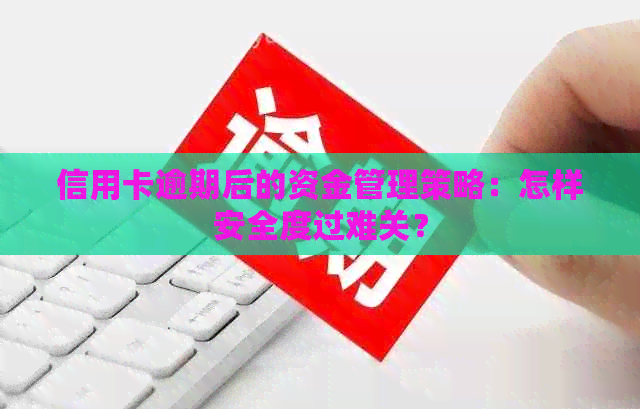 信用卡逾期后的资金管理策略：怎样安全度过难关？