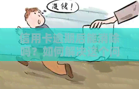 信用卡逾期后能消除吗？如何解决这个问题？请看本文详解。