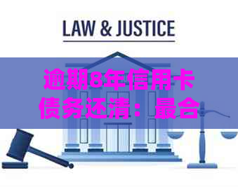 逾期8年信用卡债务还清：最合理的解决方案与经验分享