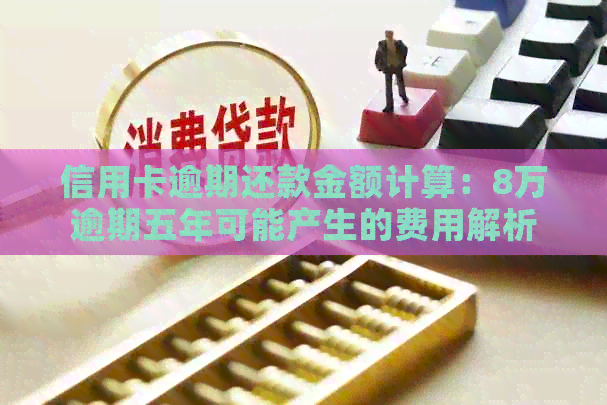 信用卡逾期还款金额计算：8万逾期五年可能产生的费用解析