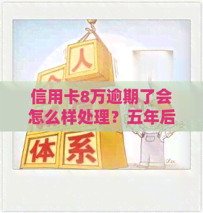 信用卡8万逾期了会怎么样处理？五年后需要多少钱？