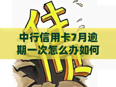 中行信用卡7月逾期一次怎么办如何处理？