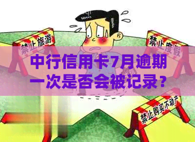 中行信用卡7月逾期一次是否会被记录？逾期的影响及处理方法全解析