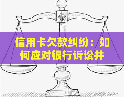 信用卡欠款纠纷：如何应对银行诉讼并解决债务问题？