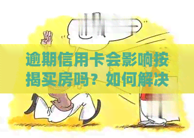 逾期信用卡会影响按揭买房吗？如何解决逾期问题以顺利购房？